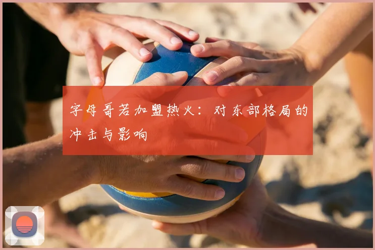字母哥若加盟热火：对东部格局的冲击与影响