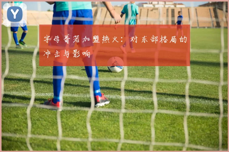 字母哥若加盟热火：对东部格局的冲击与影响