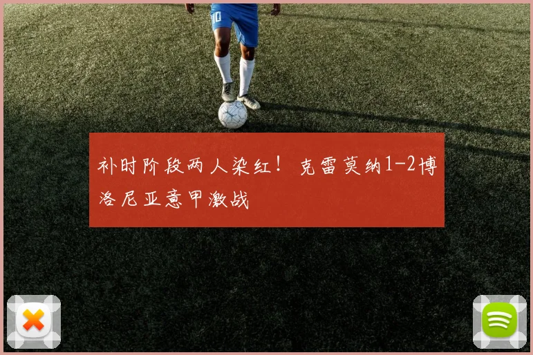 补时阶段两人染红！克雷莫纳1-2博洛尼亚意甲激战