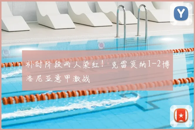 补时阶段两人染红！克雷莫纳1-2博洛尼亚意甲激战