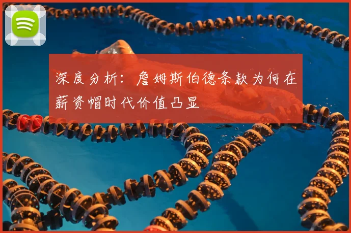 深度分析：詹姆斯伯德条款为何在薪资帽时代价值凸显