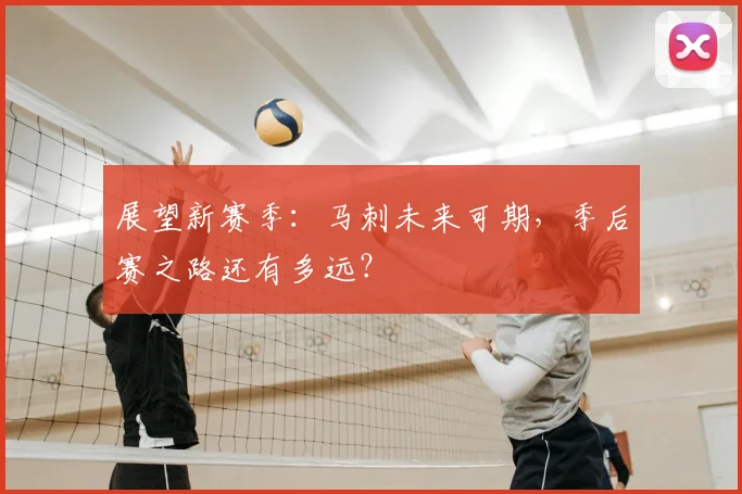 展望新赛季：马刺未来可期，季后赛之路还有多远？