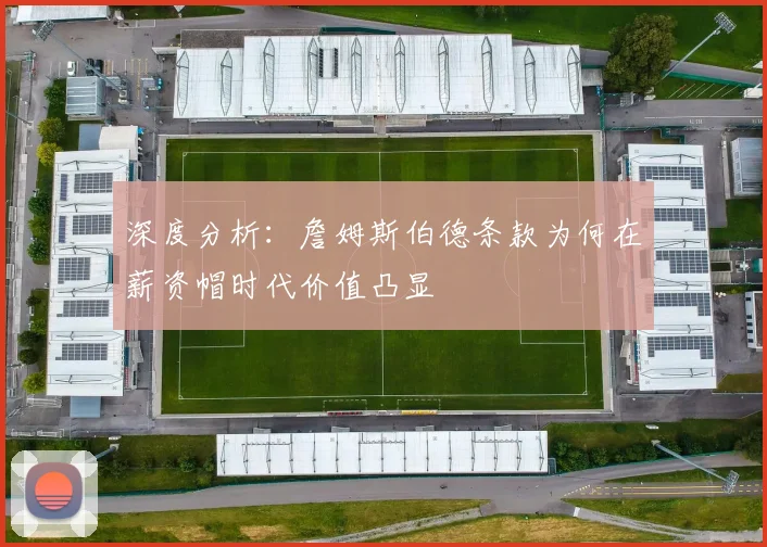 深度分析:詹姆斯伯德条款为何在薪资帽时代价值凸显