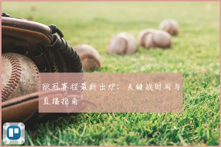 欧冠赛程最新出炉：关键战时间与直播指南