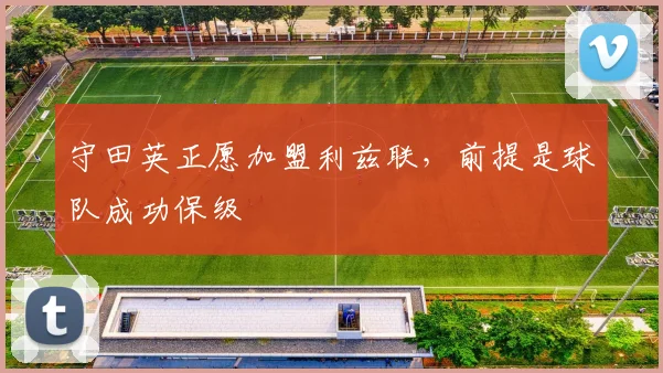 守田英正愿加盟利兹联,前提是球队成功保级