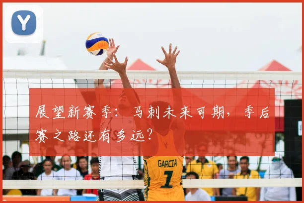 展望新赛季:马刺未来可期,季后赛之路还有多远?